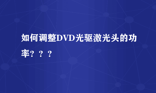 如何调整DVD光驱激光头的功率？？？