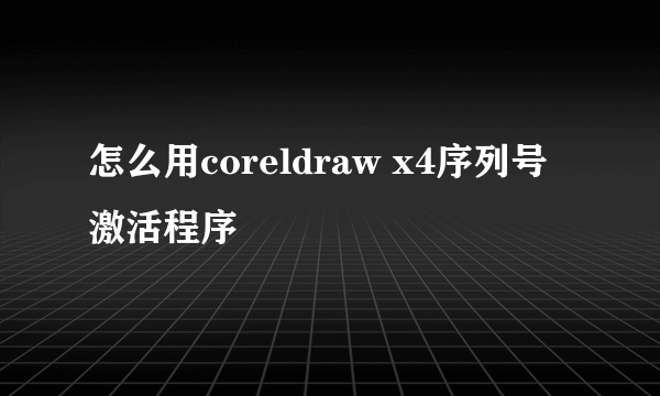 怎么用coreldraw x4序列号激活程序