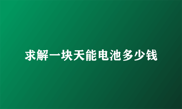 求解一块天能电池多少钱