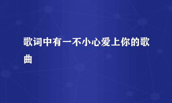 歌词中有一不小心爱上你的歌曲