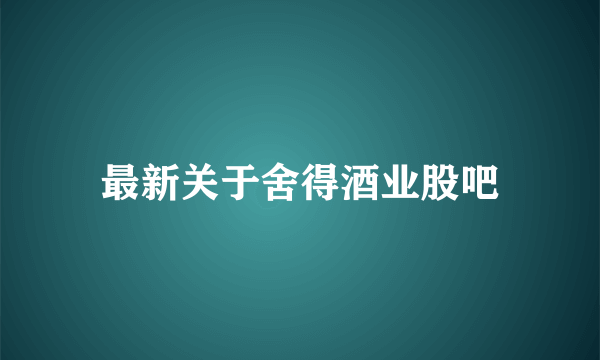 最新关于舍得酒业股吧