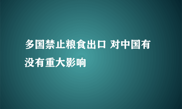 多国禁止粮食出口 对中国有没有重大影响