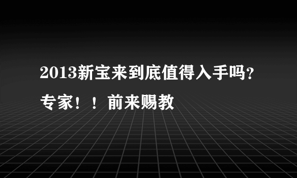 2013新宝来到底值得入手吗？专家！！前来赐教