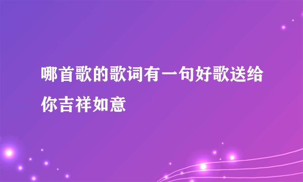 哪首歌的歌词有一句好歌送给你吉祥如意