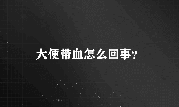 大便带血怎么回事？