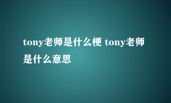 tony老师是什么梗 tony老师是什么意思