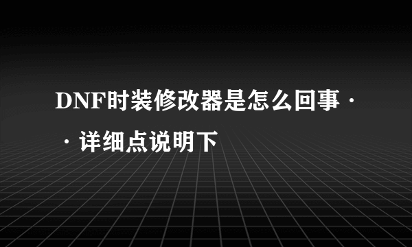 DNF时装修改器是怎么回事··详细点说明下