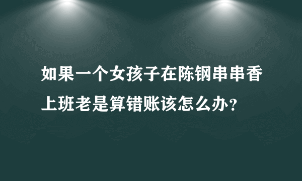 如果一个女孩子在陈钢串串香上班老是算错账该怎么办？