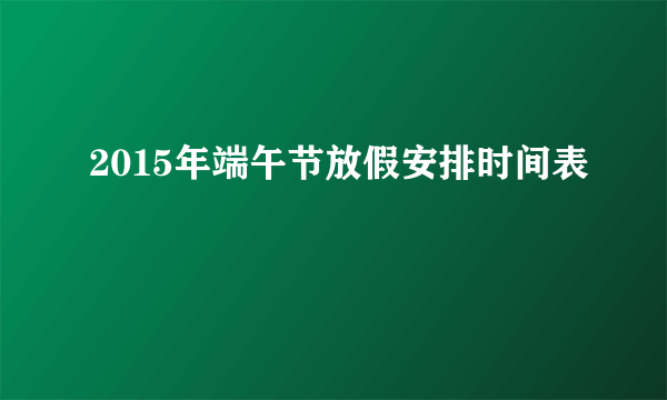 2015年端午节放假安排时间表