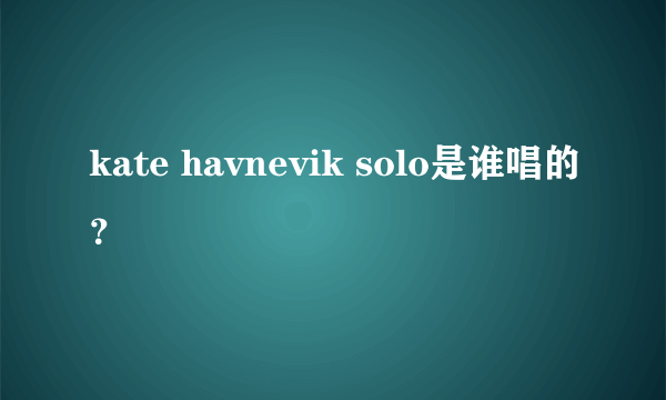 kate havnevik solo是谁唱的？