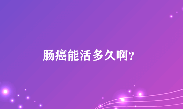 肠癌能活多久啊？