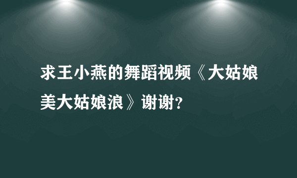 求王小燕的舞蹈视频《大姑娘美大姑娘浪》谢谢？