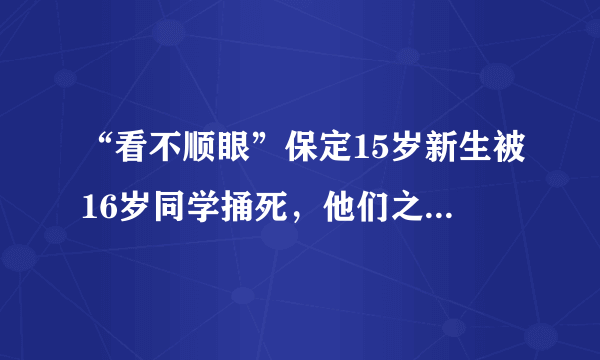 “看不顺眼”保定15岁新生被16岁同学捅死，他们之间有什么恩怨？