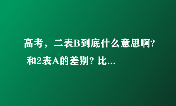 高考，二表B到底什么意思啊? 和2表A的差别? 比如想上黑龙江大学。高考考的分数不到2表线？