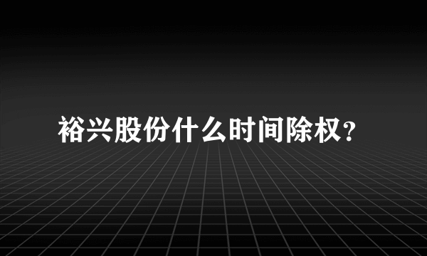 裕兴股份什么时间除权？