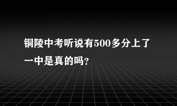 铜陵中考听说有500多分上了一中是真的吗？