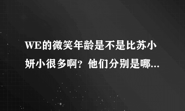 WE的微笑年龄是不是比苏小妍小很多啊？他们分别是哪一年出生的？