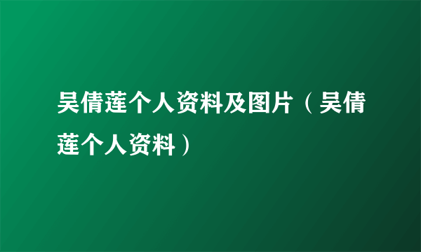 吴倩莲个人资料及图片（吴倩莲个人资料）