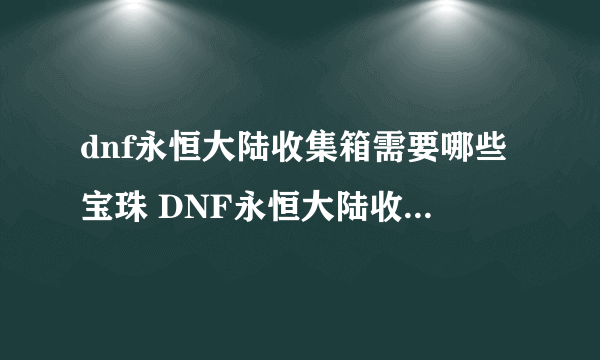 dnf永恒大陆收集箱需要哪些宝珠 DNF永恒大陆收集箱宝珠名字