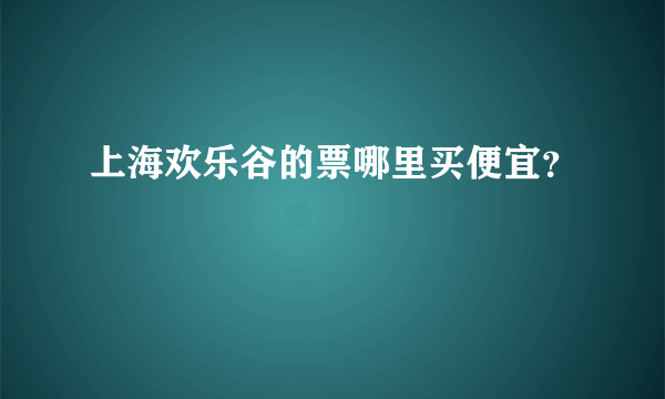 上海欢乐谷的票哪里买便宜？