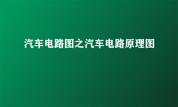 汽车电路图之汽车电路原理图