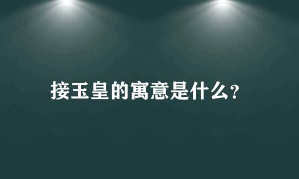 接玉皇的寓意是什么？