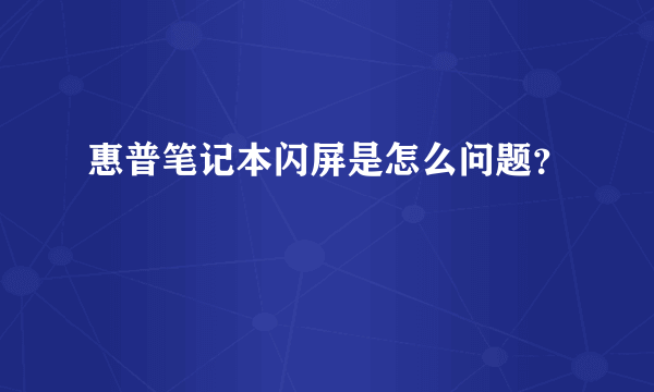 惠普笔记本闪屏是怎么问题？