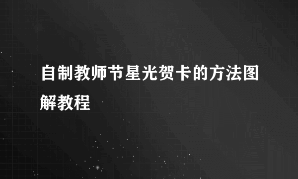 自制教师节星光贺卡的方法图解教程