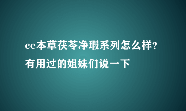 ce本草茯苓净瑕系列怎么样？有用过的姐妹们说一下