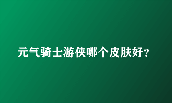 元气骑士游侠哪个皮肤好？