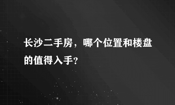 长沙二手房，哪个位置和楼盘的值得入手？