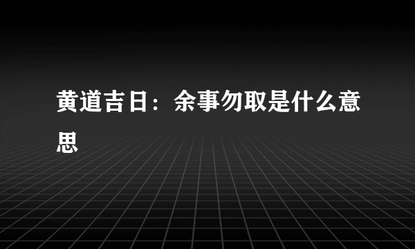 黄道吉日：余事勿取是什么意思