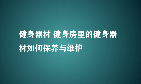 健身器材 健身房里的健身器材如何保养与维护