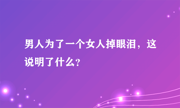 男人为了一个女人掉眼泪，这说明了什么？