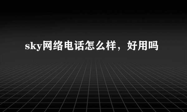 sky网络电话怎么样，好用吗