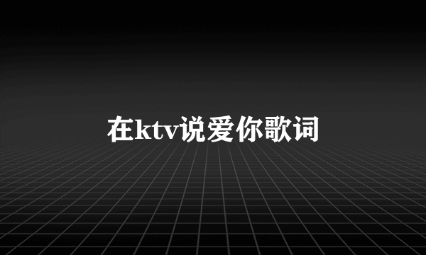 在ktv说爱你歌词