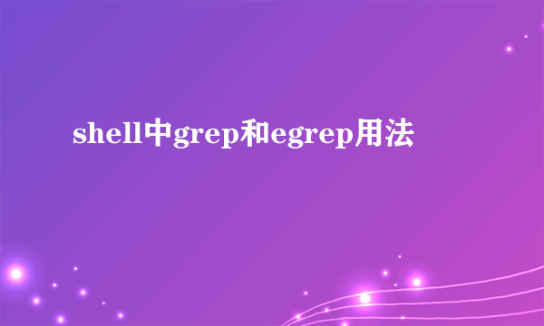 shell中grep和egrep用法