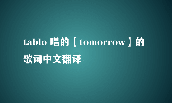 tablo 唱的【tomorrow】的歌词中文翻译。