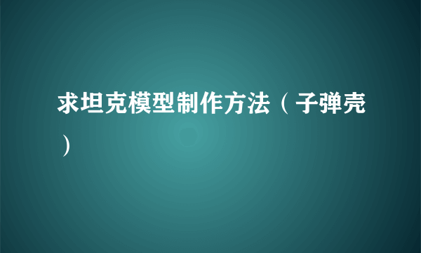 求坦克模型制作方法（子弹壳）