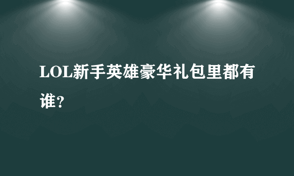 LOL新手英雄豪华礼包里都有谁？