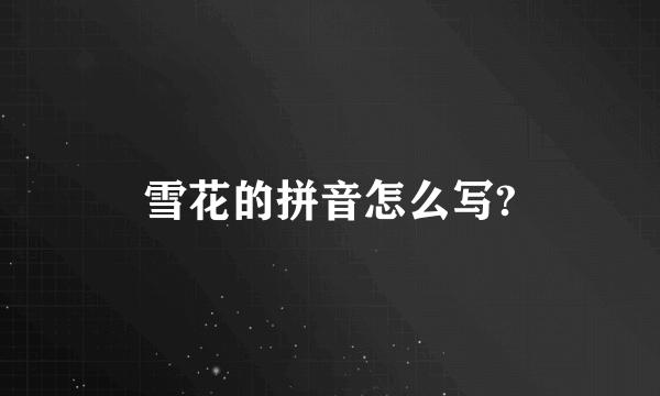 雪花的拼音怎么写?