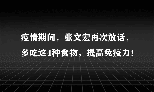 疫情期间，张文宏再次放话，多吃这4种食物，提高免疫力！