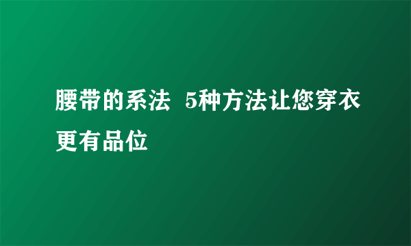 腰带的系法  5种方法让您穿衣更有品位