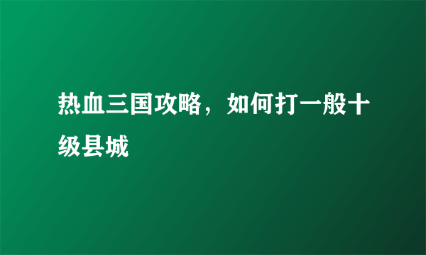 热血三国攻略，如何打一般十级县城