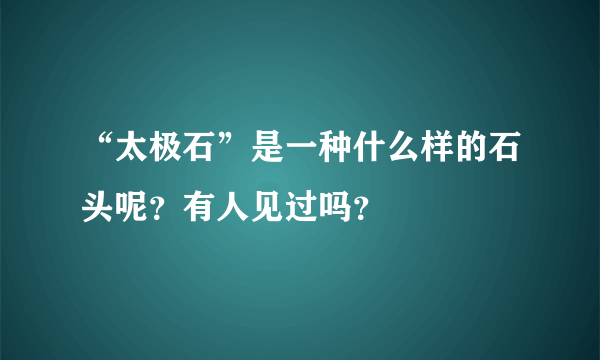 “太极石”是一种什么样的石头呢？有人见过吗？