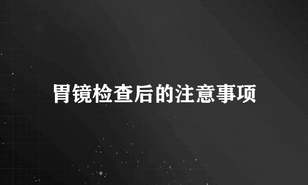 胃镜检查后的注意事项