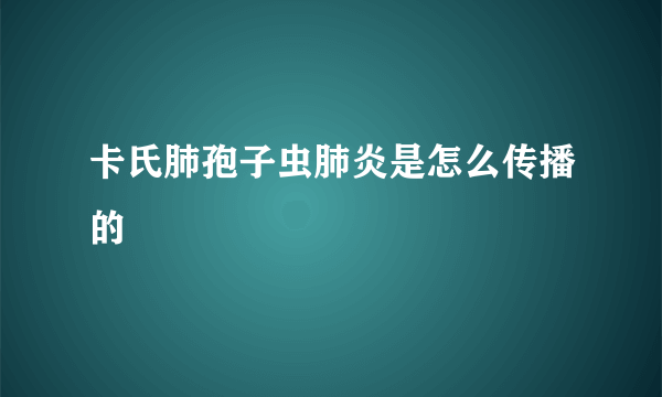 卡氏肺孢子虫肺炎是怎么传播的