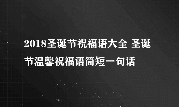 2018圣诞节祝福语大全 圣诞节温馨祝福语简短一句话