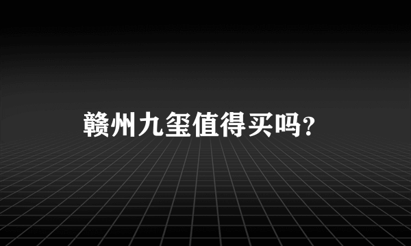 赣州九玺值得买吗？