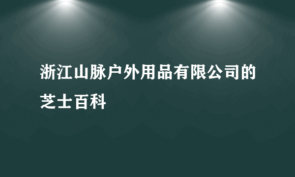 浙江山脉户外用品有限公司的芝士百科